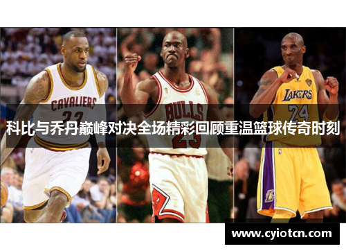 科比与乔丹巅峰对决全场精彩回顾重温篮球传奇时刻